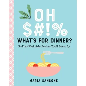 Oh $#!% What's For Dinner?: No-Fuss Weeknight Recipes